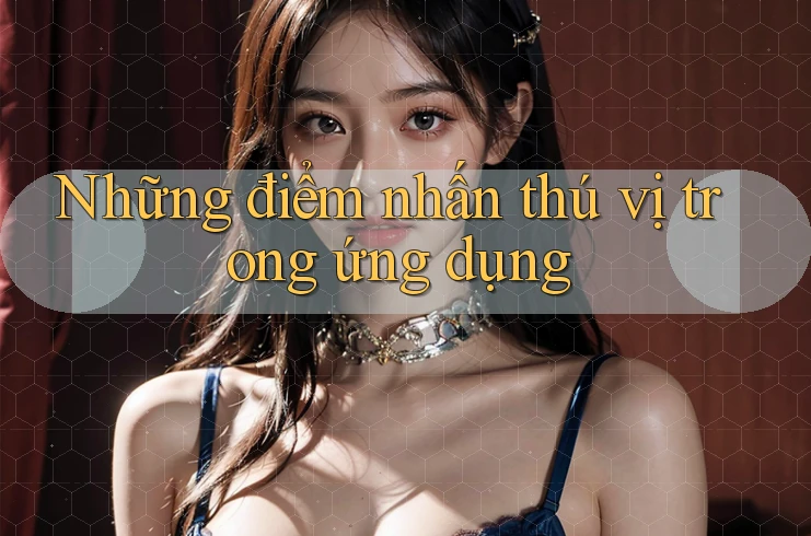Những điểm nhấn thú vị trong ứng dụng Những điểm nhấn thú vị trong ứng dụng