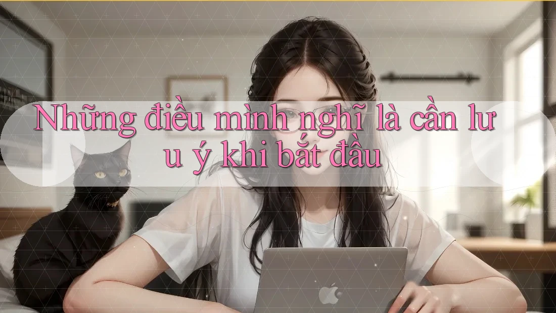 Những điều mình nghĩ là cần lưu ý khi bắt đầu