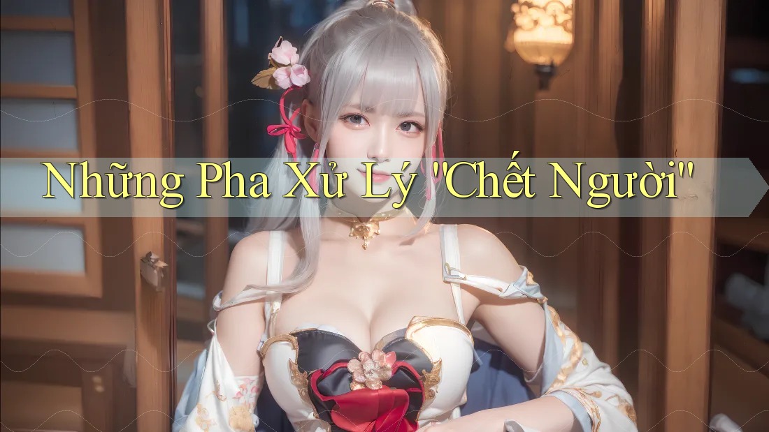 Những Pha Xử Lý “Chết Người”