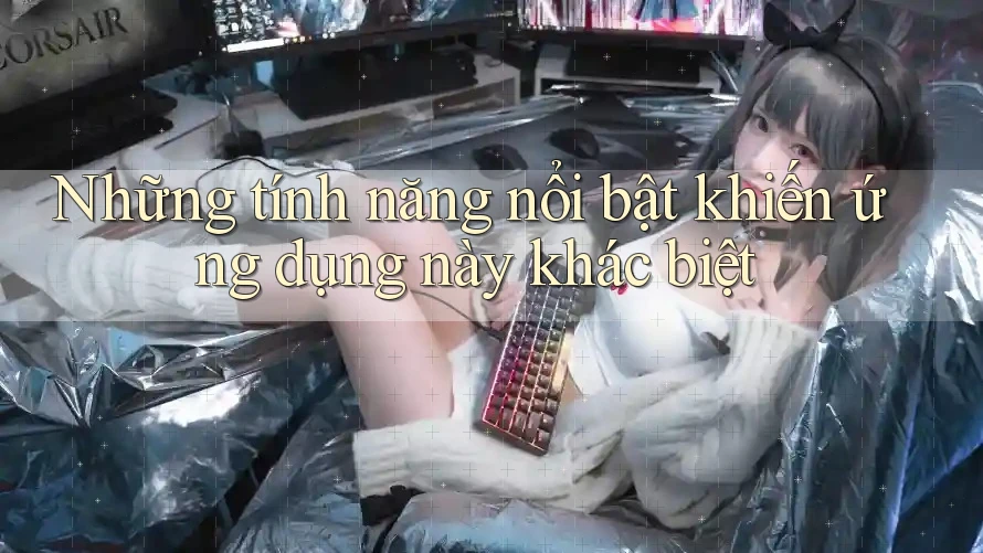 Những tính năng nổi bật khiến ứng dụng này khác biệt