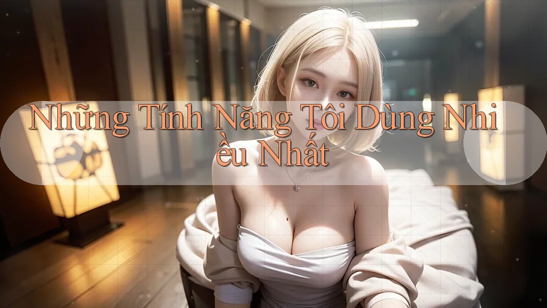 Những tính năng tôi dùng nhiều nhất