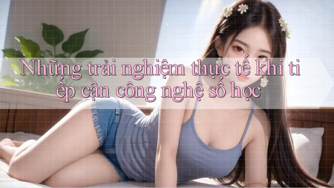 Những trải nghiệm thực tế khi tiếp cận công nghệ số học