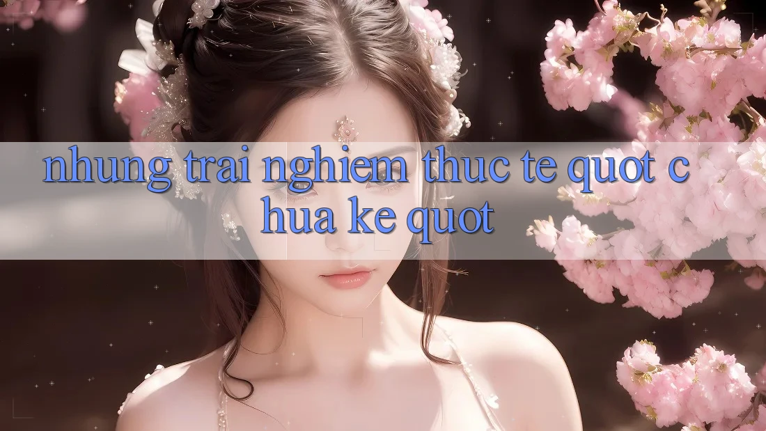 Những trải nghiệm thực tế " chưa kể"