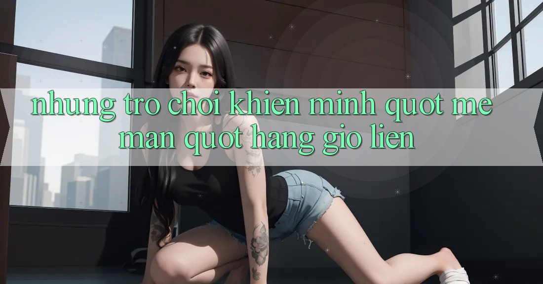 Những trò chơi khiến mình " mê mẩn" hàng giờ liền