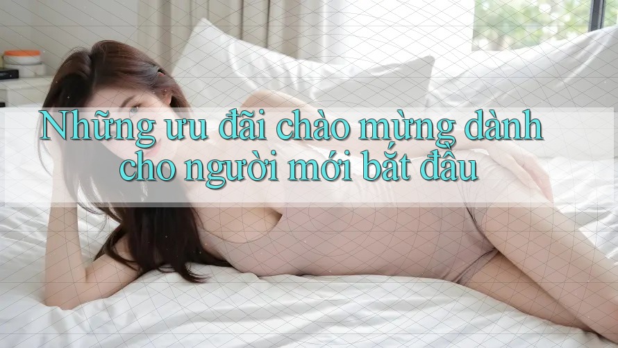 Những ưu đãi chào mừng dành cho người mới bắt đầu