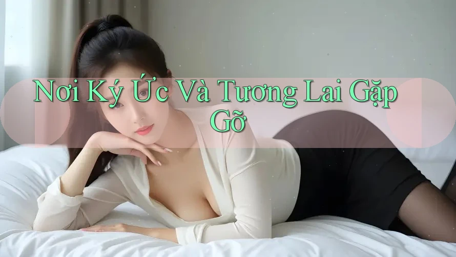 Nơi Ký Ức Và Tương Lai Gặp Gỡ Nơi Ký Ức Và Tương Lai Gặp Gỡ