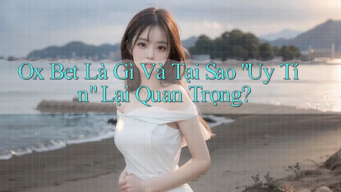 Ox Bet Là Gì Và Tại Sao “Uy Tín” Lại Quan Trọng?
