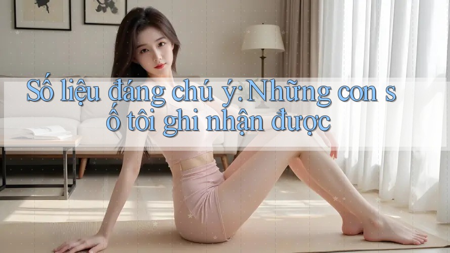 Số liệu đáng chú ý – Những con số tôi ghi nhận được