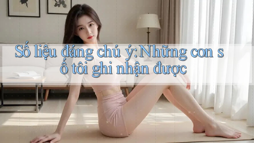 Số liệu đáng chú ý – Những con số tôi ghi nhận được Số liệu đáng chú ý – Những con số tôi ghi nhận được