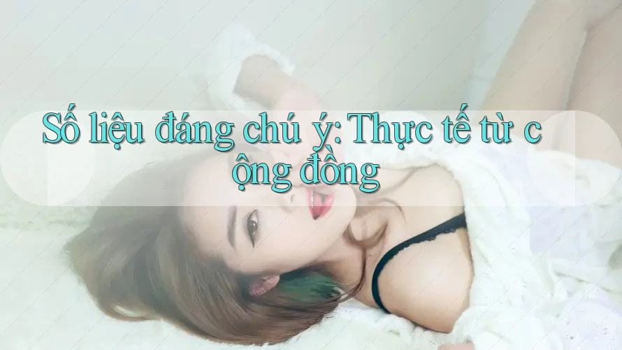 Số liệu đáng chú ý: Thực tế từ cộng đồng