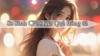 so sánh cf68 kết quả bóng đá