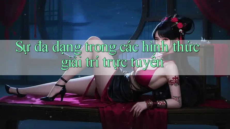 Sự đa dạng trong các hình thức giải trí trực tuyến Sự đa dạng trong các hình thức giải trí trực tuyến