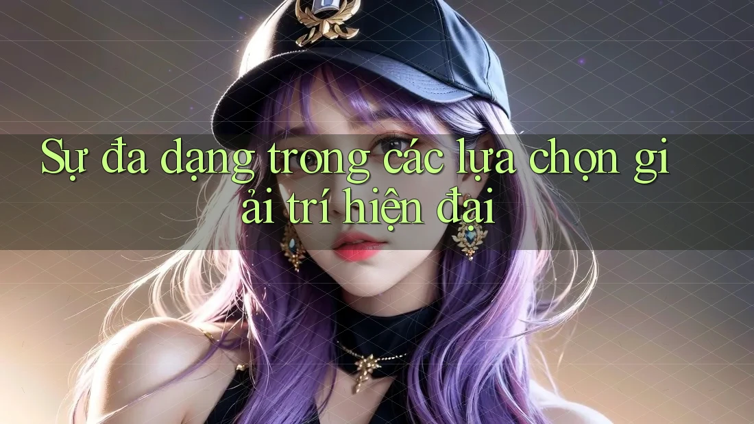 Sự đa dạng trong các lựa chọn giải trí hiện đại
