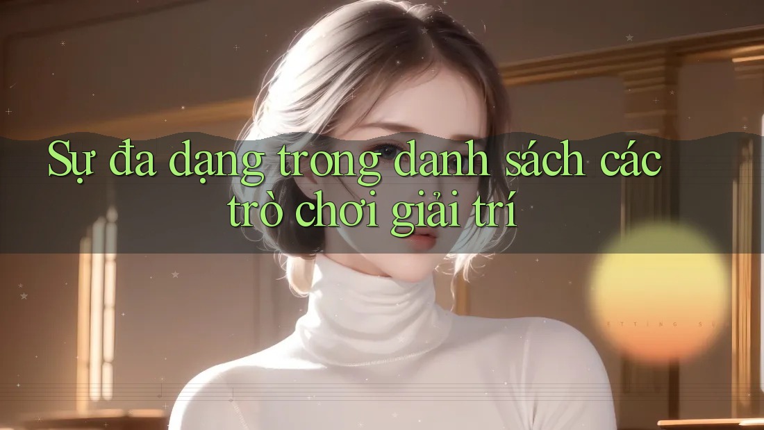 Sự đa dạng trong danh sách các trò chơi giải trí