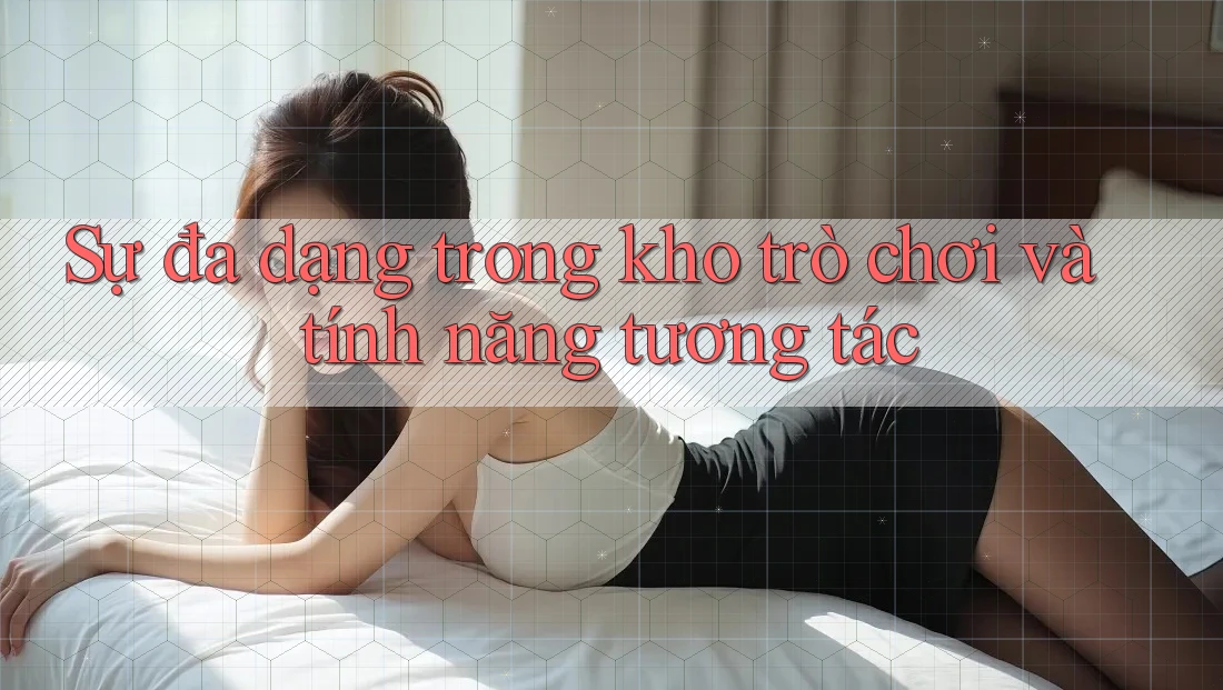 Sự đa dạng trong kho trò chơi và tính năng tương tác