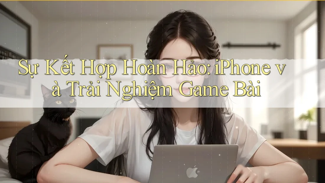 Sự Kết Hợp Hoàn Hảo: iPhone và Trải Nghiệm Game Bài