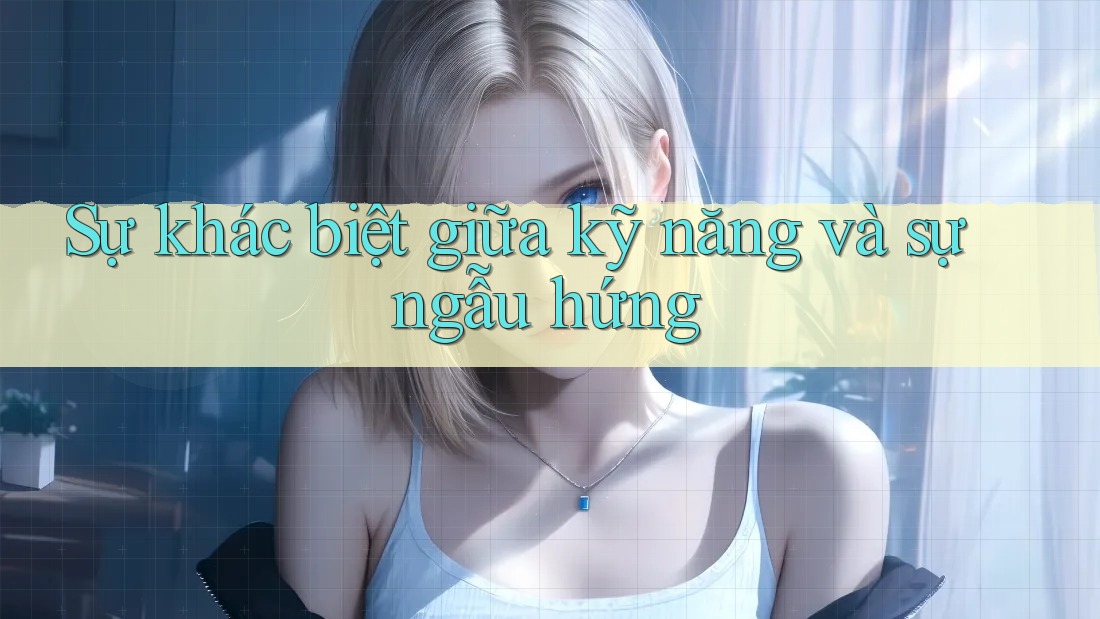 Sự khác biệt giữa kỹ năng và sự ngẫu hứng