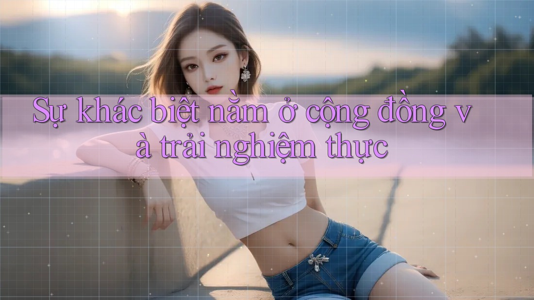 Sự khác biệt nằm ở cộng đồng và trải nghiệm thực