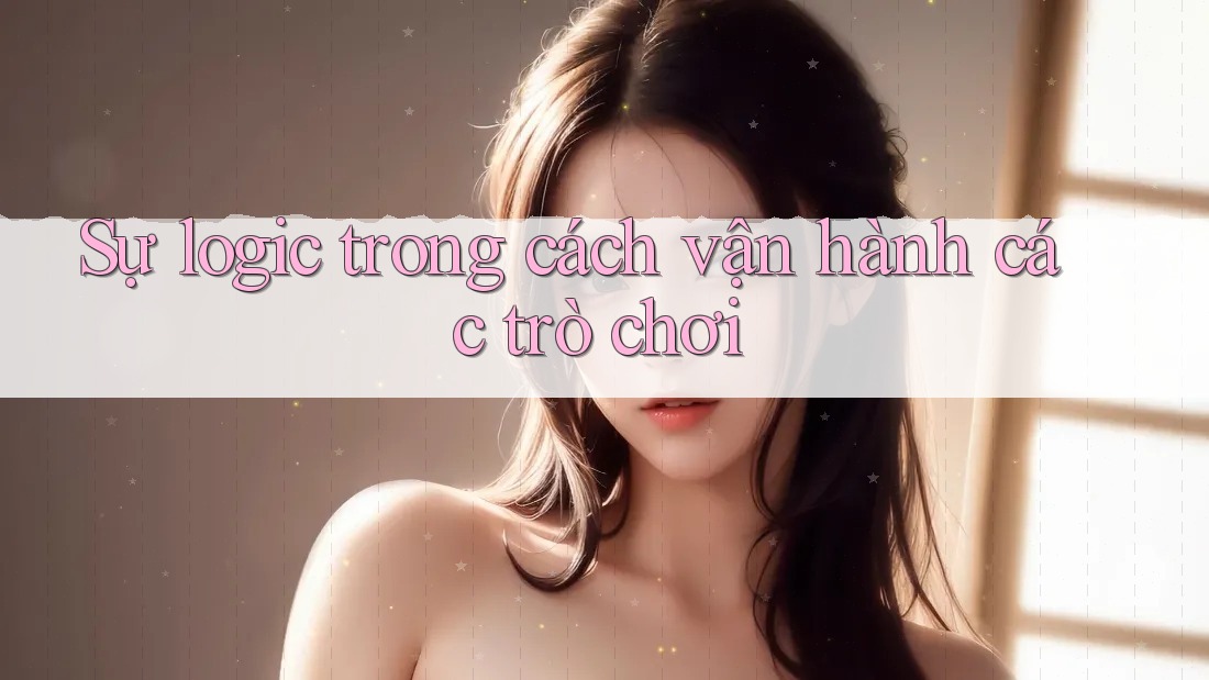Sự logic trong cách vận hành các trò chơi