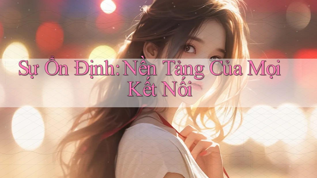 Sự Ổn Định: Nền Tảng Của Mọi Kết Nối