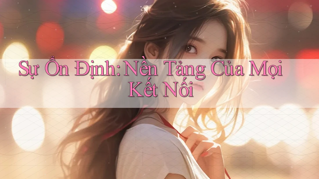 Sự Ổn Định: Nền Tảng Của Mọi Kết Nối