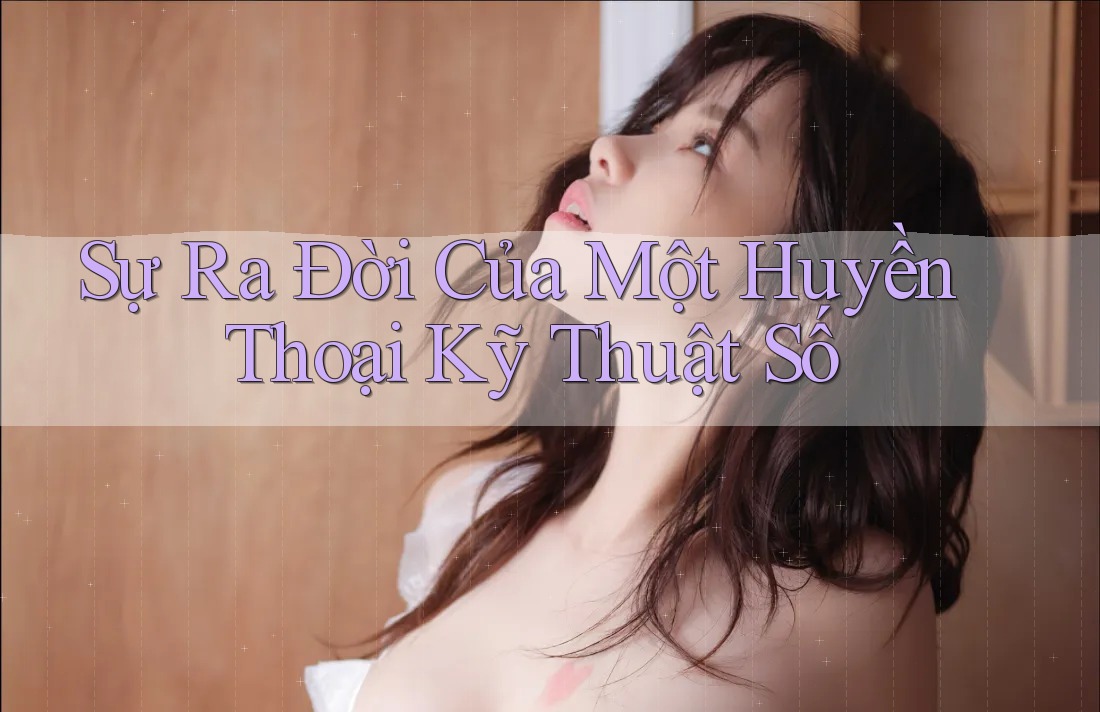Sự Ra Đời Của Một Huyền Thoại Kỹ Thuật Số