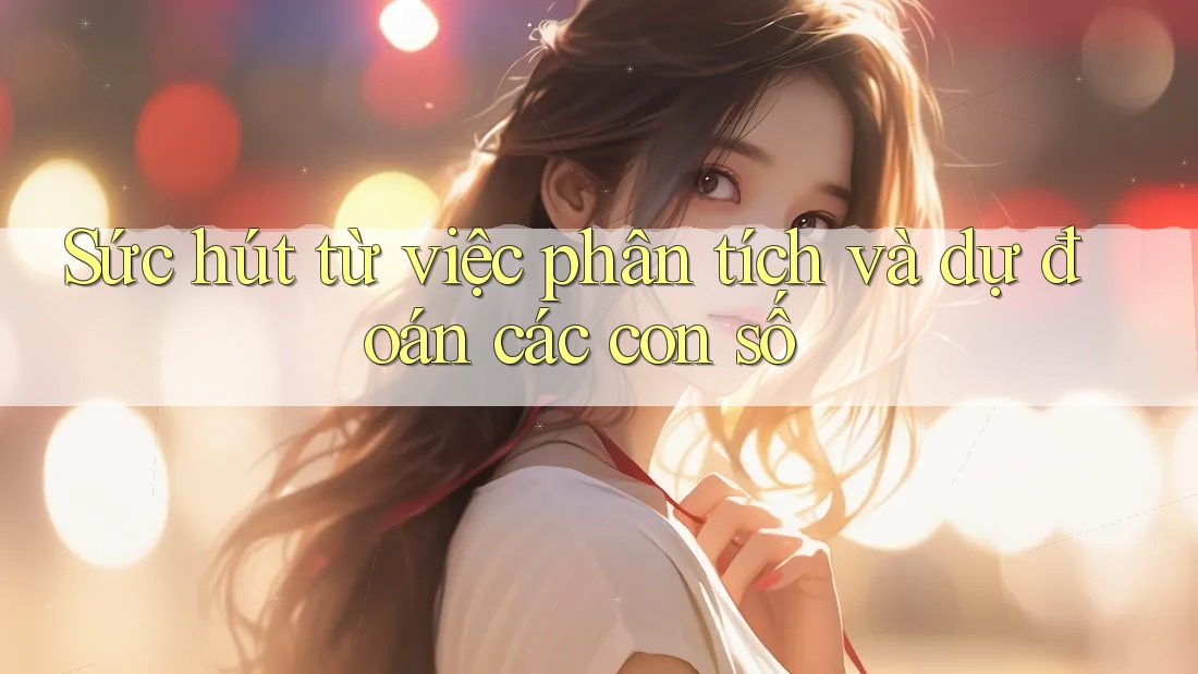 Sức hút từ việc phân tích và dự đoán các con số Sức hút từ việc phân tích và dự đoán các con số