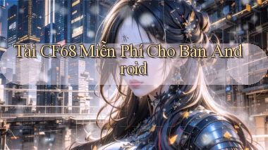 tải cf68 miễn phí cho bản android