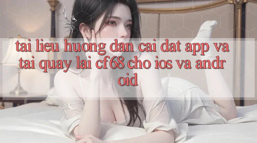 Tài liệu hướng dẫn Cài đặt App Và Tải quay lại cf68 Cho iOS và Android