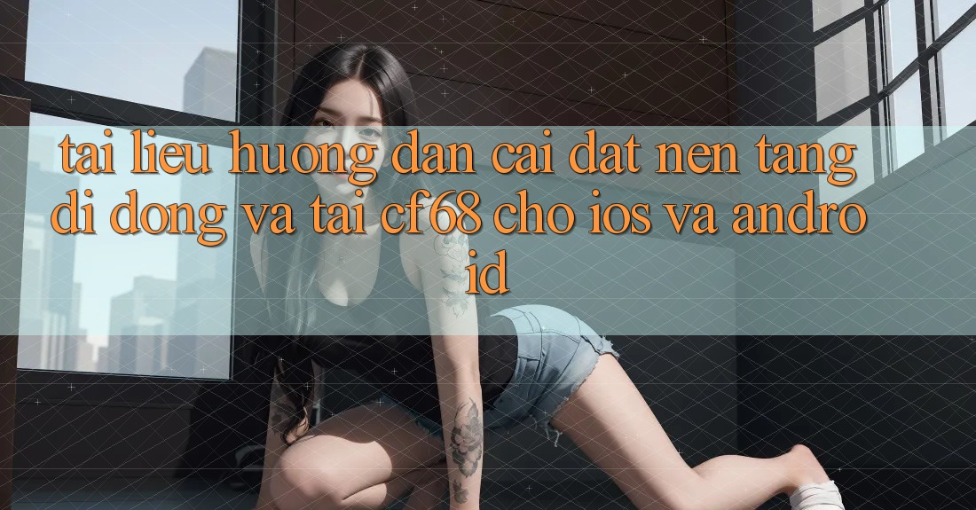 Tài liệu hướng dẫn Cài đặt Nền tảng di động Và Tải cf68 Cho iOS và Android