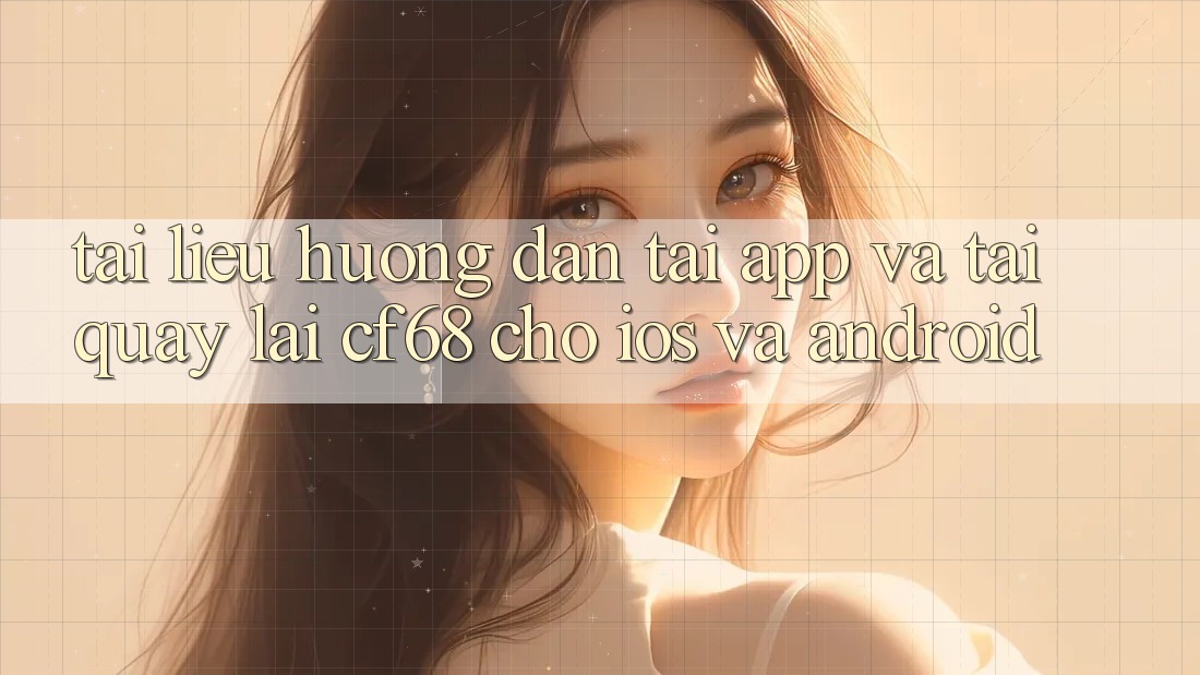 Tài liệu hướng dẫn Tải App Và Tải quay lại cf68 Cho iOS và Android