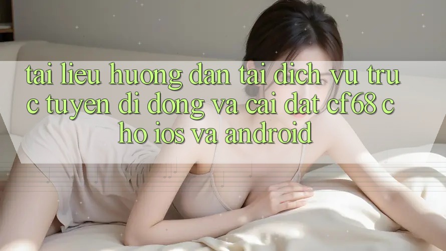 Tài liệu hướng dẫn Tải Dịch vụ trực tuyến di động Và Cài Đặt cf68 Cho iOS và Android