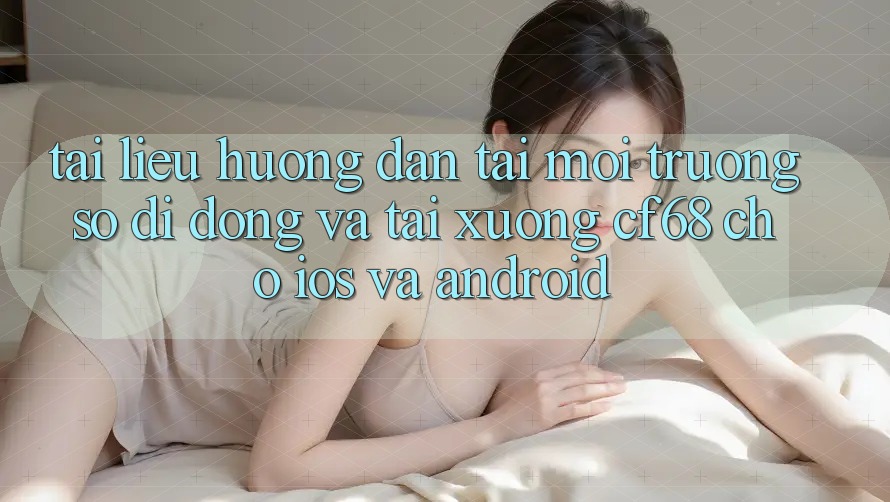 Tài liệu hướng dẫn Tải Môi trường số di động Và Tải xuống cf68 Cho iOS và Android