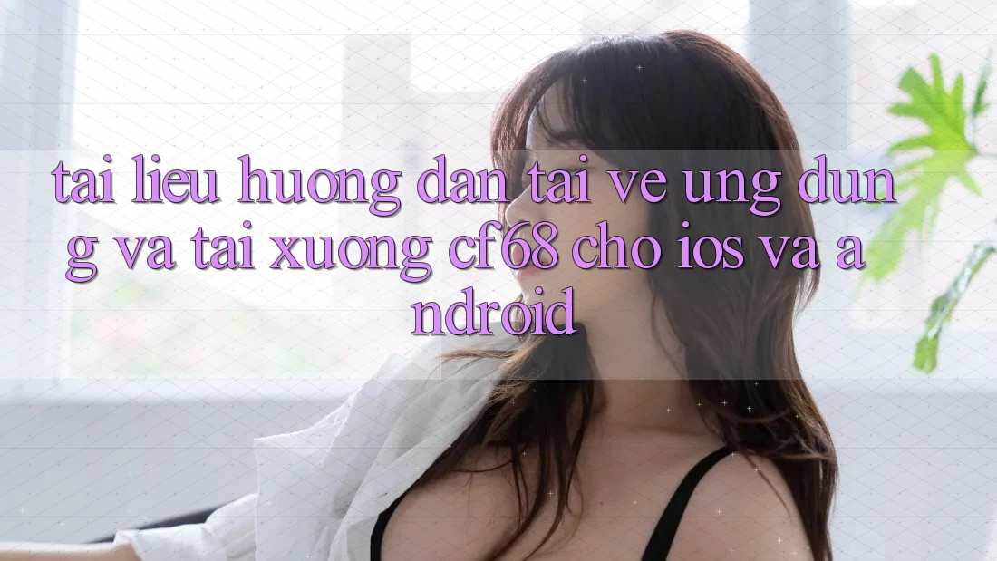 Tài liệu hướng dẫn Tải về Ứng dụng Và Tải xuống cf68 Cho iOS và Android