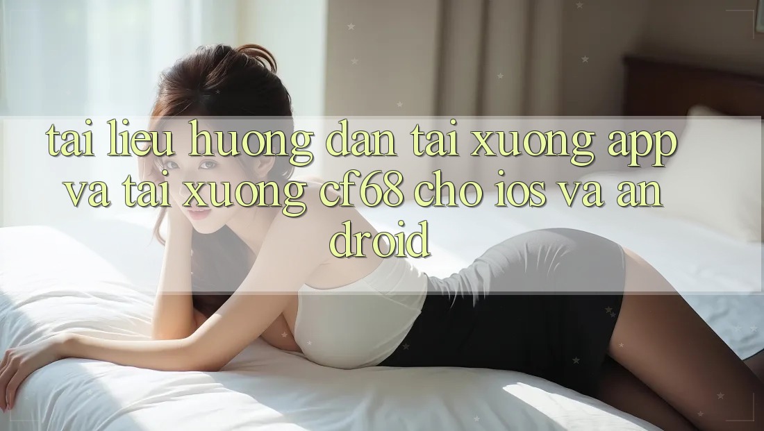 Tài liệu hướng dẫn Tải xuống App Và Tải xuống cf68 Cho iOS và Android