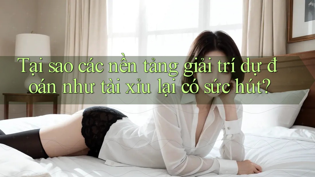 Tại sao các nền tảng giải trí dự đoán như tài xỉu lại có sức hút? Tại sao các nền tảng giải trí dự đoán như tài xỉu lại có sức hút?