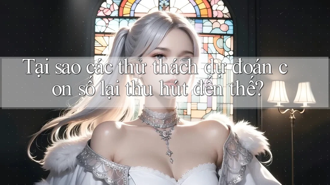 Tại sao các thử thách dự đoán con số lại thu hút đến thế?