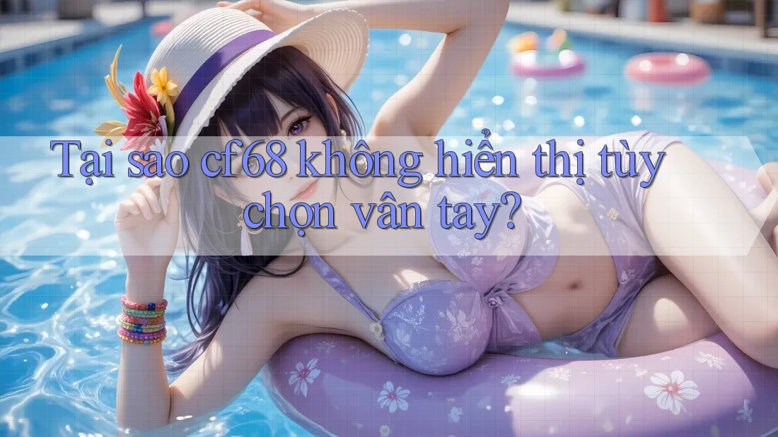 Tại sao cf68 không hiển thị tùy chọn vân tay? Tại sao cf68 không hiển thị tùy chọn vân tay?
