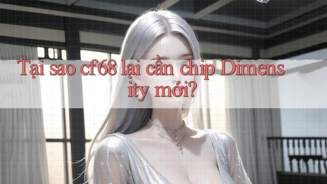 Tại sao cf68 lại cần chip Dimensity mới? Tại sao cf68 lại cần chip Dimensity mới?