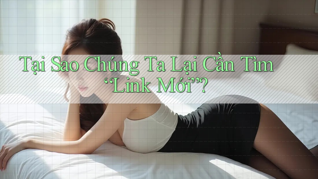 Tại Sao Chúng Ta Lại Cần Tìm “Link Mới”?