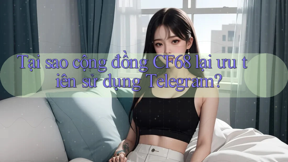 Tại sao cộng đồng CF68 lại ưu tiên sử dụng Telegram? Tại sao cộng đồng CF68 lại ưu tiên sử dụng Telegram?