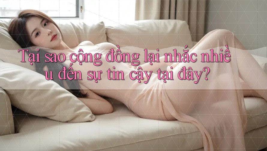 Tại sao cộng đồng lại nhắc nhiều đến sự tin cậy tại đây? Tại sao cộng đồng lại nhắc nhiều đến sự tin cậy tại đây?