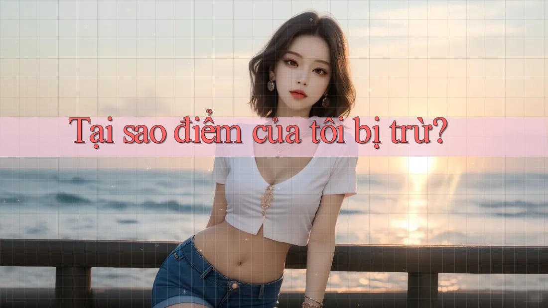 Tại sao điểm của tôi bị trừ? Tại sao điểm của tôi bị trừ?