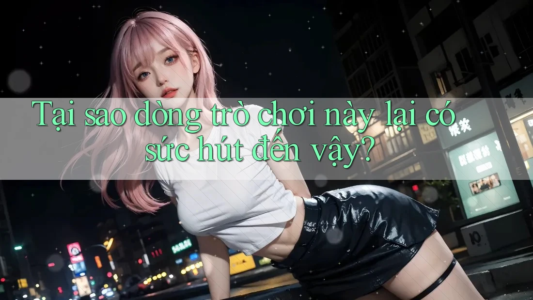 Tại sao dòng trò chơi này lại có sức hút đến vậy?