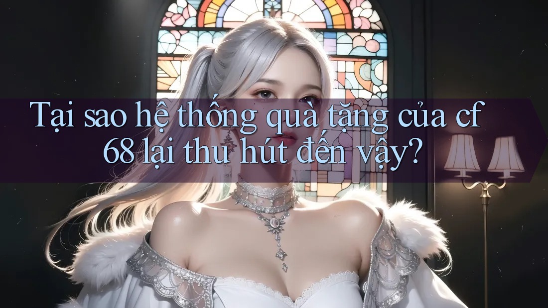 Tại sao hệ thống quà tặng của cf68 lại thu hút đến vậy? Tại sao hệ thống quà tặng của cf68 lại thu hút đến vậy?