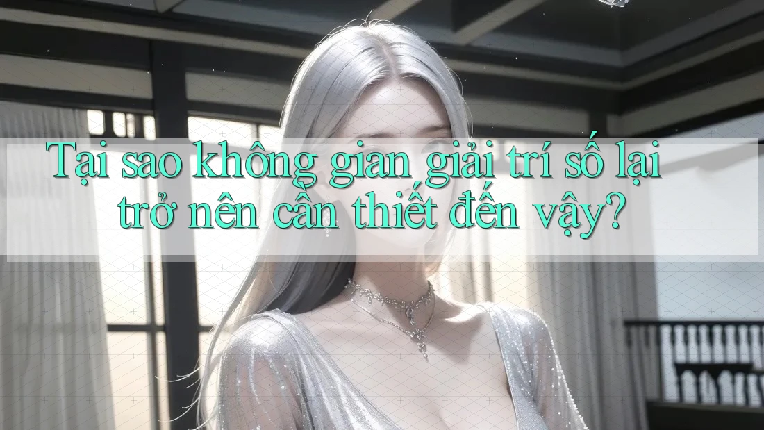 Tại sao không gian giải trí số lại trở nên cần thiết đến vậy? Tại sao không gian giải trí số lại trở nên cần thiết đến vậy?