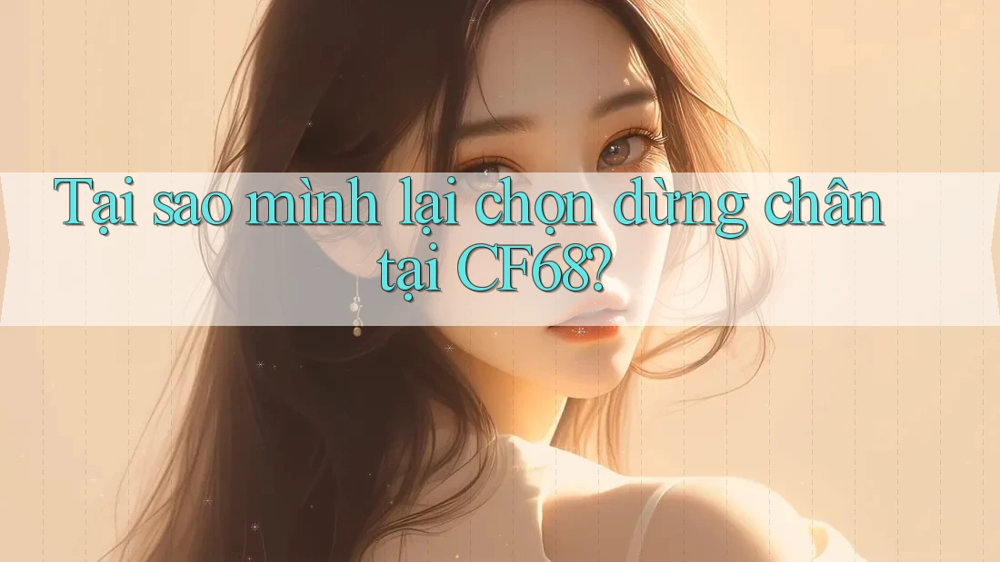 Tại sao mình lại chọn dừng chân tại CF68?