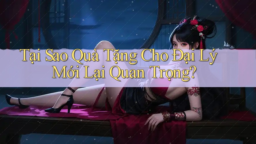 Tại Sao Quà Tặng Cho Đại Lý Mới Lại Quan Trọng?