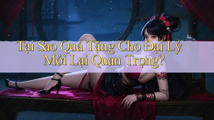 Tại Sao Quà Tặng Cho Đại Lý Mới Lại Quan Trọng?