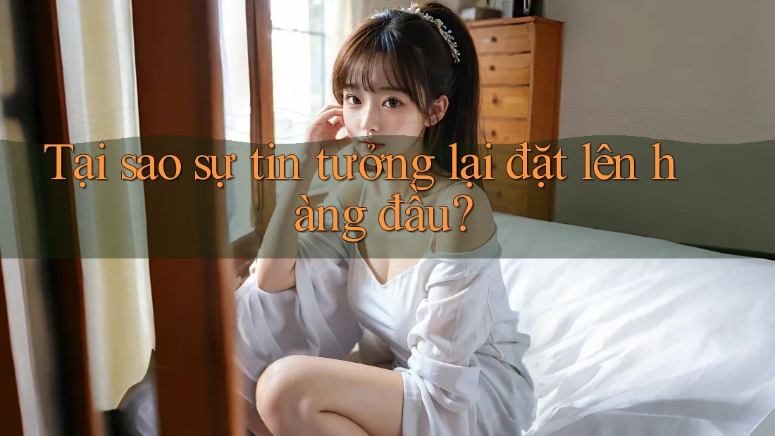 Tại sao sự tin tưởng lại đặt lên hàng đầu?